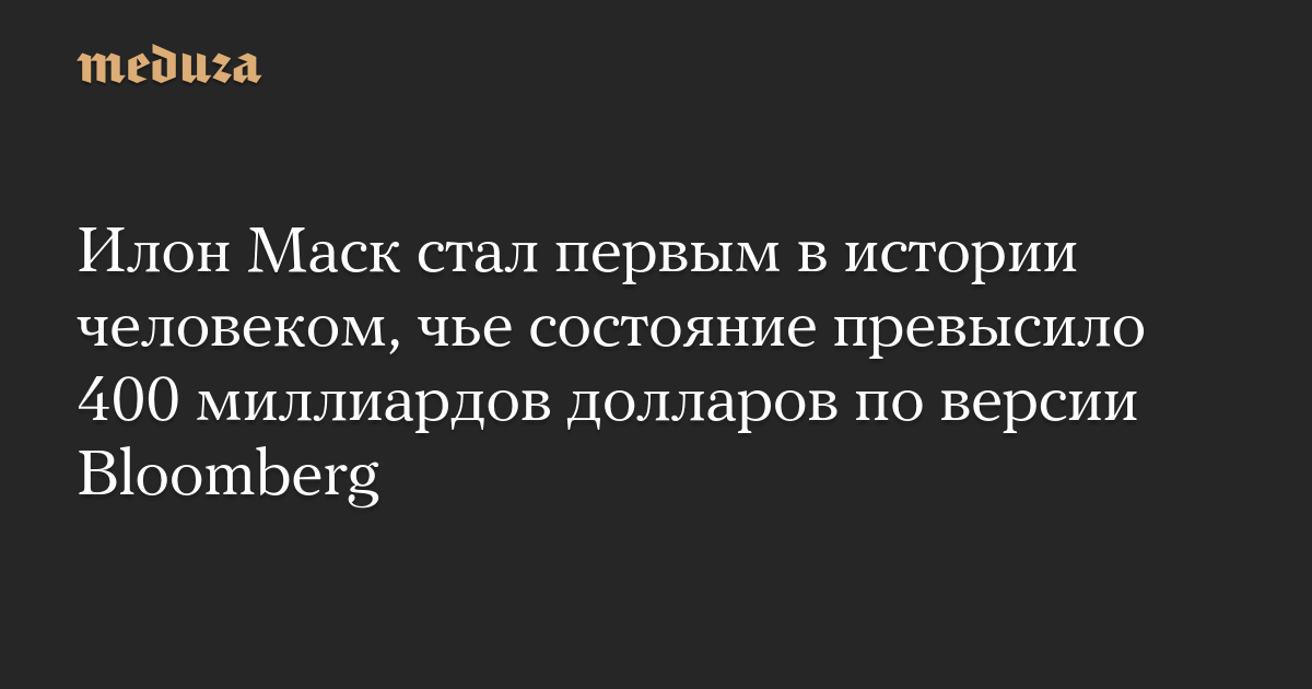 Илон Маск стал первым в истории человеком, чье состояние превысило 400 миллиардов долларов по версии Bloomberg